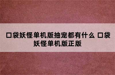 口袋妖怪单机版抽宠都有什么 口袋妖怪单机版正版